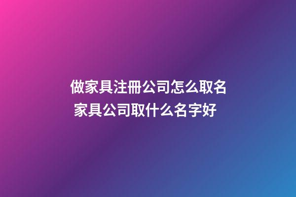 做家具注冊公司怎么取名 家具公司取什么名字好-第1張-公司起名-玄機派